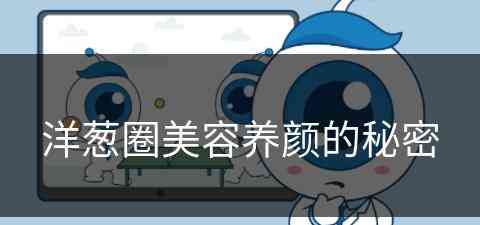 洋葱圈美容养颜的秘密(洋葱圈是啥做的)